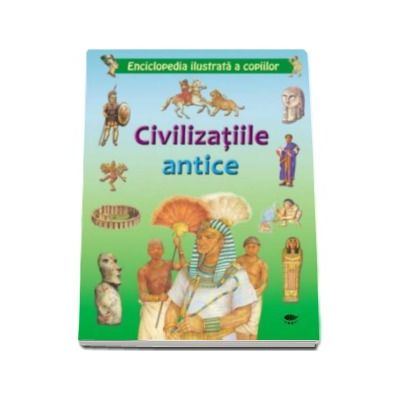 Civilizatiile antice - Enciclopedia ilustrata a copiilor