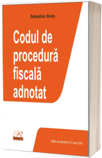 Codul de procedura fiscala adnotat. Editie actualizata la 31 iulie 2024