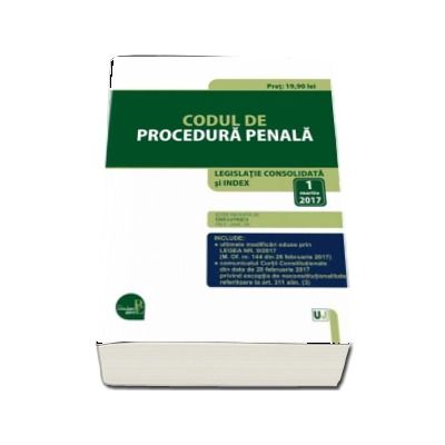 Codul de procedura penala. Legislatie consolidata si INDEX - 1 martie 2017 (Editie ingrijita de Dan Lupascu)