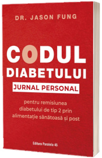 Codul diabetului. Jurnal personal pentru remisiunea diabetului de tip 2 prin alimentatie sanatoasa si post