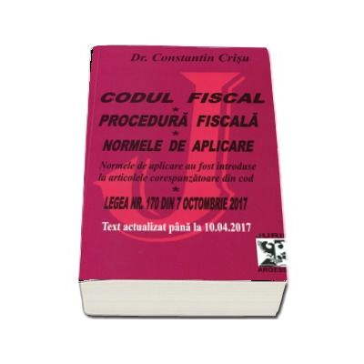 Codul fiscal 2017. Procedura fiscala si Normele de aplicare. Text actualizat pana la 10.04.2017 - Dr. Constantin Crisu