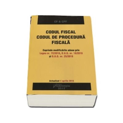 Codul fiscal. Codul de procedura fiscala. Actualizat 4 aprilie 2018 - Cuprinde modificarile aduse prin Legea nr. 72-2018, O.U.G. nr. 18-2018 si O.U.G. nr. 30-2018