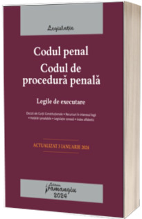 Codul penal. Codul de procedura penala. Legile de executare. Actualizat la 3 ianuarie 2024