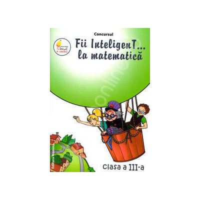 Concursul. Fii inteligenT... la matematica, clasa a III-a (Anul scolar 2012-2013)