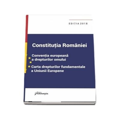 Constitutia Romaniei. Conventia europeana a drepturilor omului, Carta drepturilor fundamentale a Uniunii Europene - Editia a 9-a, actualizata la data de 29 ianuarie 2018