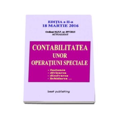 Contabilitatea unor operatiuni speciale - Editia a II-a - 18 martie 2016. Fuziunea, divizarea, dizolvarea, lichidarea