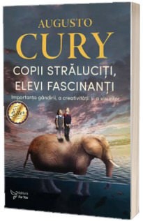 Copii straluciti, elevi fascinanti. Importanta gandirii, a creativitatii si a visurilor - Augusto Cury (Editie revizuita)