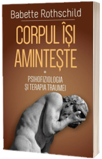 Corpul isi aminteste - Psihofiziologia si tratamentul traumei - ( I )