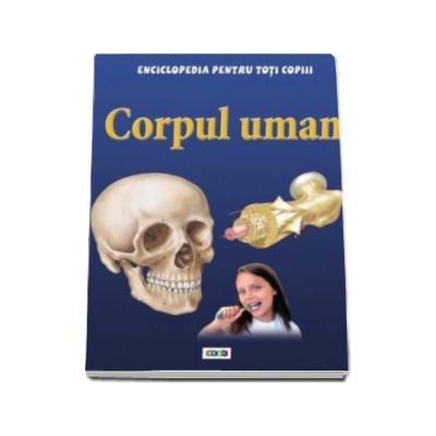 Corpul uman - Enciclopedia pentru toti copiii