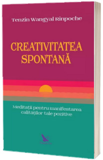 Creativitatea spontana. Meditatii pentru manifestarea calitatilor tale pozitive