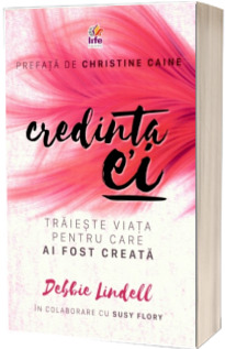 Credinta ei - Traieste viata pentru care ai fost creata (Debbie Lindell)