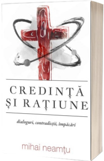 Credinta si ratiune. Dialoguri, contradictii, impacari