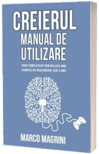 Creierul - Manual de utilizare: ghid simplificat pentru cea mai complexa masinarie din lume