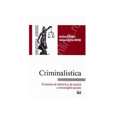 Criminalistica. Elemente de tehnica si de tactica a investigarii penale