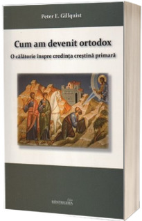 Cum am devenit ortodox. O calatorie inspre credinta crestina primara