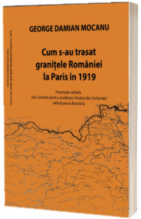 Cum s-au trasat granitele Romaniei la Paris in 1919