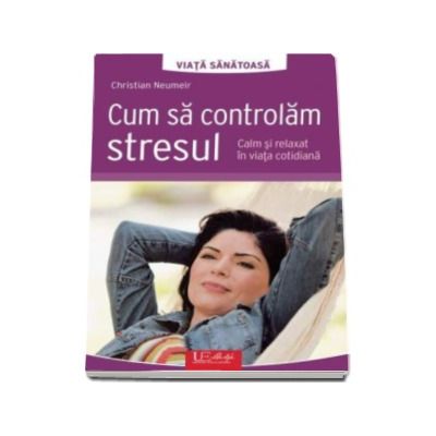 Cum sa controlam stresul - Calm si relaxat in viata cotidiana