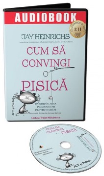 Cum sa convingi o pisica. Un ghid in arta persuasiunii pentru oameni - audiobook