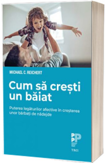 Cum sa cresti un baiat. Puterea legaturilor afective in cresterea unor barbati de nadejde