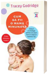 Cum sa fii o mama minunata - Ghidul parintelui modern