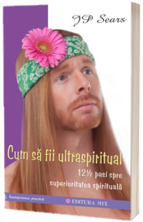 Cum sa fii ultraspiritual. 12  1/2  pasi spre superioritatea spirituala