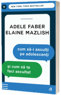 Cum sa-i asculti pe adolescenti si cum sa te faci ascultat - Adele Faber (Editia a III-a)