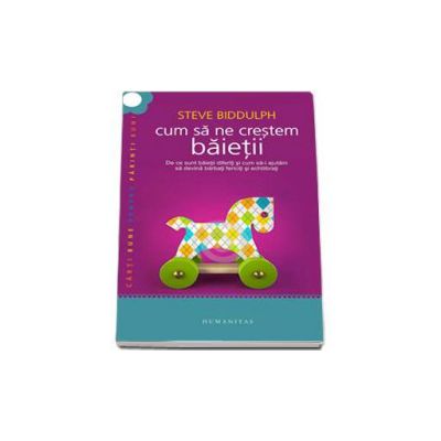 Cum sa ne crestem baietii. De ce sunt baietii diferiti si cum sa-i ajutam sa devina barbati fericiti si echilibrati - Carti bune pentru parinti buni