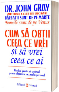 Cum sa obtii ceea ce vrei si sa vrei ceea ce ai