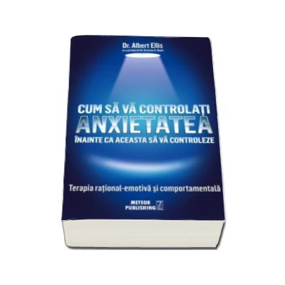 Cum sa va controlati anxietatea inainte ca aceasta sa va controleze - Terapia rational-emotiva si comportamentala