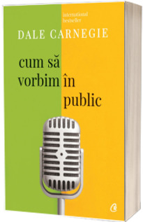 Cum sa vorbim in public - Dale Carnegie (Editia a III-a, revizuita)