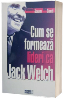 Cum se formeaza lideri ca Jack Welch