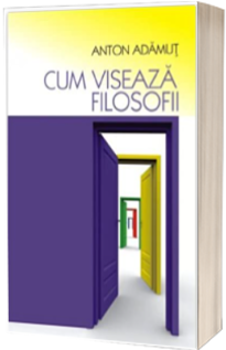 Cum viseaza filozofii - Anton Adamut