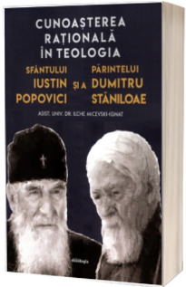 Cunoasterea rationala in teologia Sfantului Iustin Popovici si a Parintelui Dumitru Staniloae