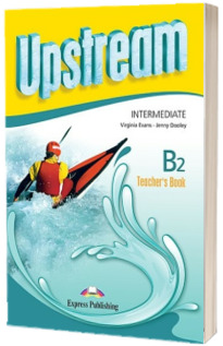Curs de limba engleza Upstream Intermediate B2 Teachers Book Revised (3rd Edition). Manualul profesorului pentru clasa a IX-a (Editie revizuita 2015)