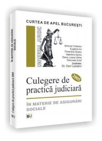 Curtea de Apel Bucuresti. Culegere de practica judiciara 2005. In materie de asigurari sociale