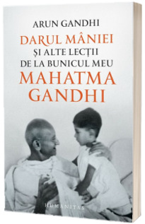 Darul maniei si alte lectii de la bunicul meu Mahatma Gandhi