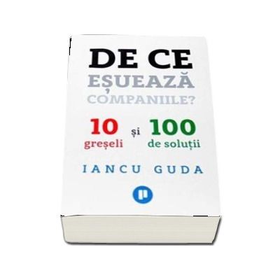 De ce esueaza companiile? 10 greseli si 100 de solutii - Iancu Guda