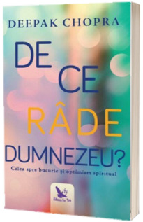 De ce rade Dumnezeu? Calea spre bucurie si optimism spiritual - Deepak Chopra