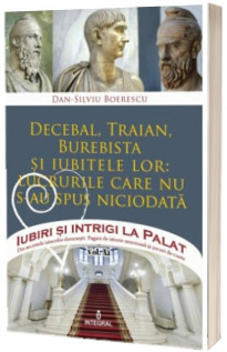 Decebal, Traian, Burebista si iubitele lor: lucrurile care nu s-au spus niciodata