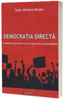 Democratia directa. Un model de guvernare care ar putea sa salveze Romania - Tudor Olimpius Bompa
