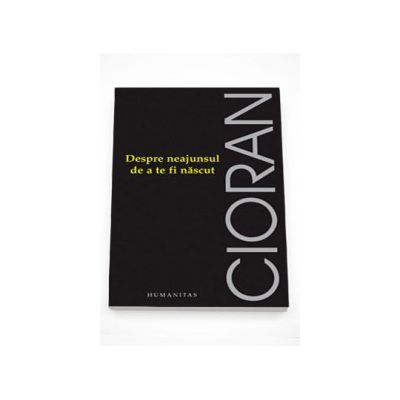 Despre neajunsul de a te fi nascut - Seria de autor Emil Cioran