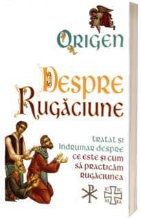 Despre Rugaciune. Tratat si indrumar despre ce este si cum sa practicam rugaciunea