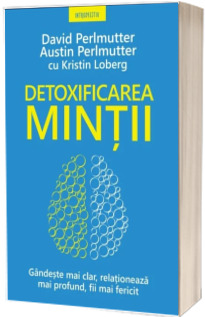 Detoxificarea mintii. Gandeste mai clar, relationeaza mai profund, fii mai fericit