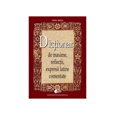 Dictionar de maxime, reflectii, expresii latine comentate (Editia a II-a)