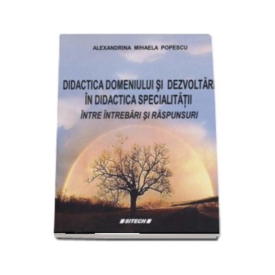 Didactica domeniului si dezvoltari in didactica specialitatii intre intrebari si raspunsuri - Alexandrina Mihaela Popescu