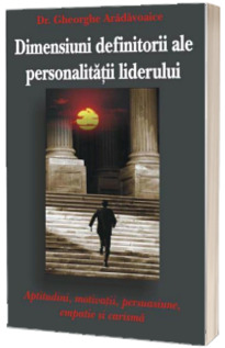 Dimensiunile definitorii ale personalitatii liderului. Aptitudini, motivatii, persuasiune, emaptie si carisma