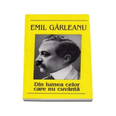 Din lumea celor care nu cuvanta - Garleanu Emil