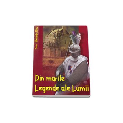 Din Marile Legende ale Lumii. Colectia - Tezaur de Alexandru Mitru