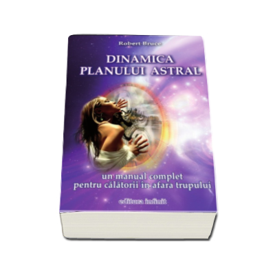 Dinamica planului astral. Un manual complet pentru calatorii in afara trupului