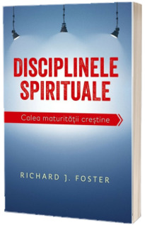 Disciplinele spirituale. Calea maturitatii crestine